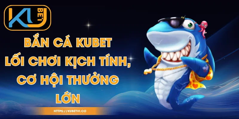 Bắn Cá Kubet - Lối Chơi Kịch Tính, Cơ Hội Thưởng Lớn 1 Bắn Cá Kubet - Lối Chơi Kịch Tính, Cơ Hội Thưởng Lớn