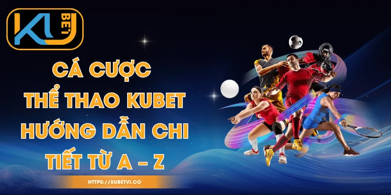 Cá Cược Thể Thao Kubet - Hướng Dẫn Chi Tiết Từ A – Z