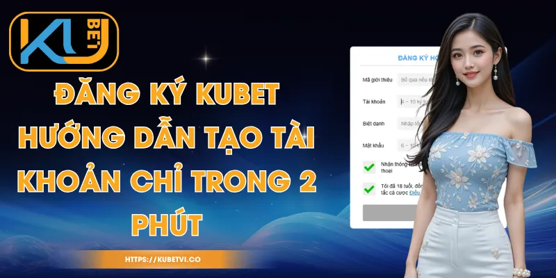 Đăng Ký Kubet - Hướng Dẫn Tạo Tài Khoản Chỉ Trong 2 Phút