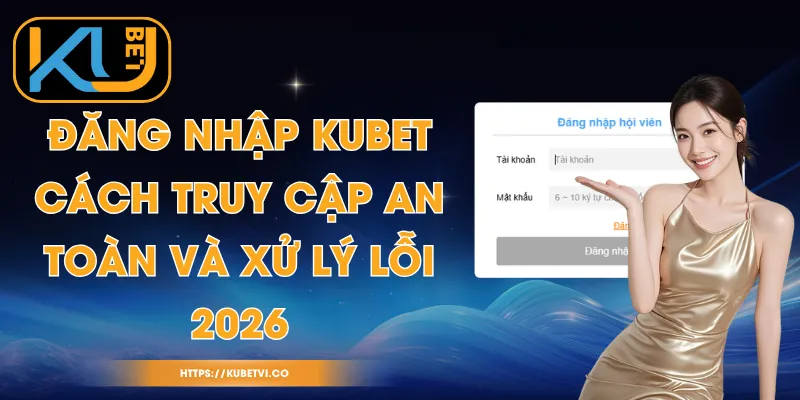 Đăng Nhập Kubet - Cách Truy Cập An Toàn Và Xử Lý Lỗi 2026