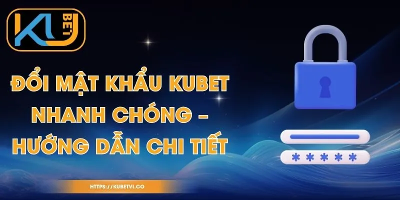 Đổi Mật Khẩu Kubet Nhanh Chóng – Hướng Dẫn Chi Tiết