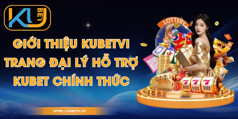 Giới Thiệu Kubetvi - Trang Đại Lý Hỗ Trợ Kubet Chính Thức