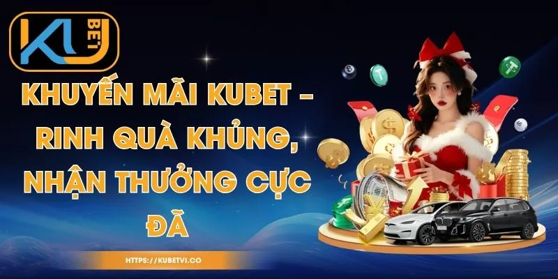 Khuyến Mãi Kubet – Rinh Quà Khủng, Nhận Thưởng Cực Đã