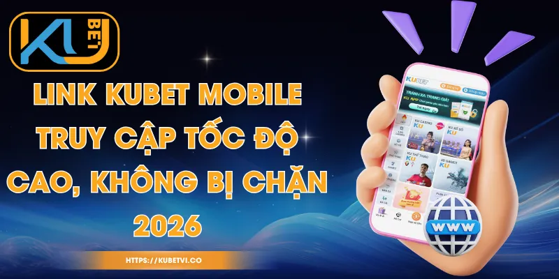 Link Kubet Mobile - Truy Cập Tốc Độ Cao, Không Bị Chặn 2026