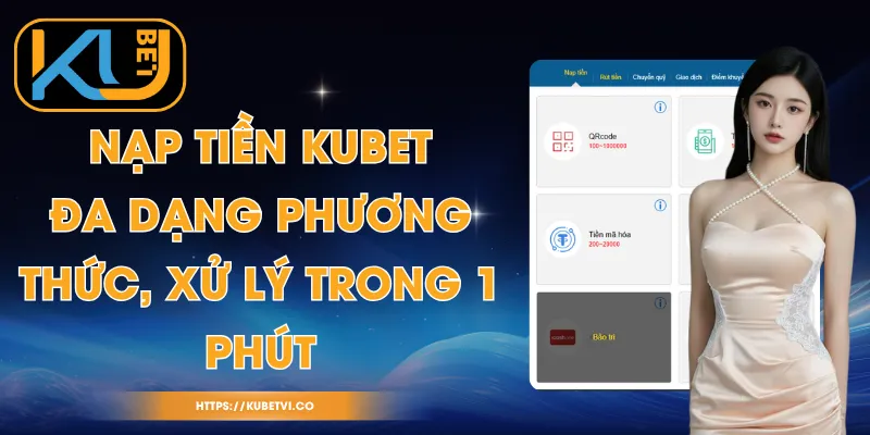 Nạp Tiền Kubet - Đa Dạng Phương Thức, Xử Lý Trong 1 Phút