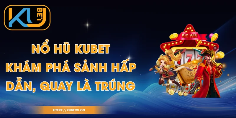 Nổ Hũ Kubet - Khám Phá Sảnh Hấp Dẫn, Quay Là Trúng