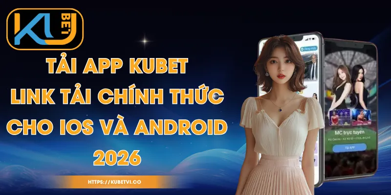 Tải App Kubet - Link Tải Chính Thức Cho iOS Và Android 2026