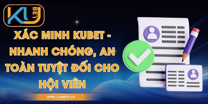 Xác Minh Kubet - Nhanh Chóng, An Toàn Tuyệt Đối Cho Hội Viên