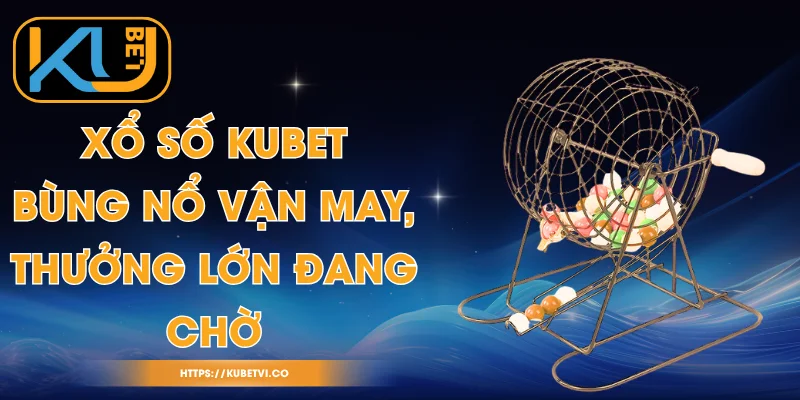 Xổ Số Kubet - Bùng Nổ Vận May, Thưởng Lớn Đang Chờ 1 Xổ Số Kubet - Bùng Nổ Vận May, Thưởng Lớn Đang Chờ
